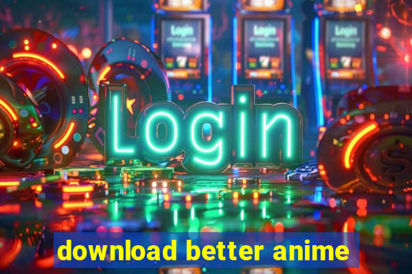 download better anime